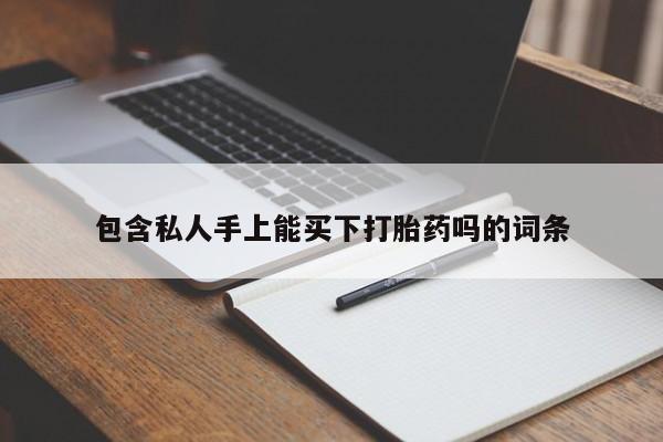 米非司酮片网上购买包含私人手上能买下打胎药吗的词条