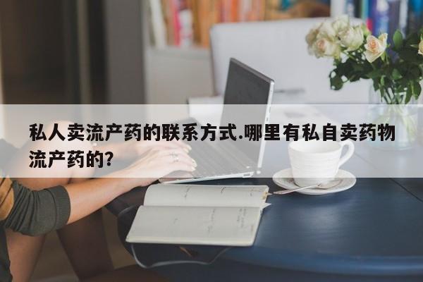 米非司酮片网上购买私人卖流产药的联系方式.哪里有私自卖药物流产药的？