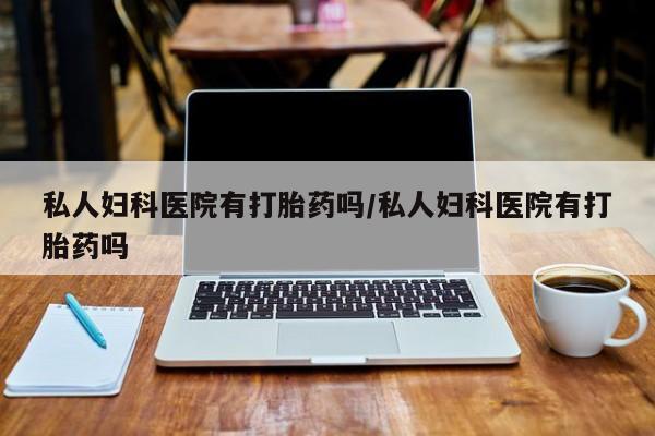 米非司酮片网上购买私人妇科医院有打胎药吗/私人妇科医院有打胎药吗