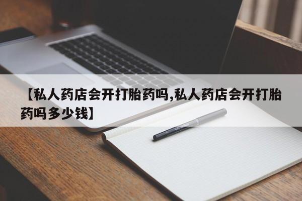 米非司酮片网上购买【私人药店会开打胎药吗,私人药店会开打胎药吗多少钱】