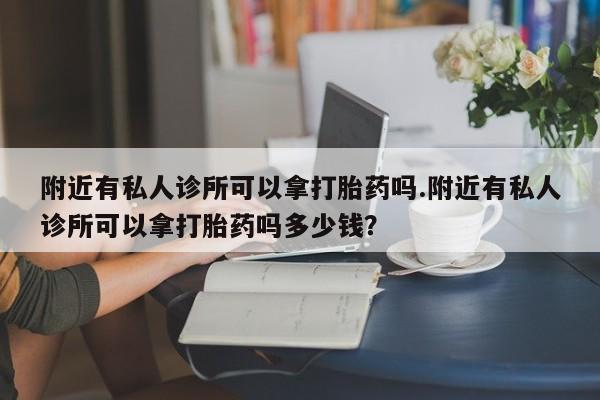 米非司酮片网上购买附近有私人诊所可以拿打胎药吗.附近有私人诊所可以拿打胎药吗多少钱？