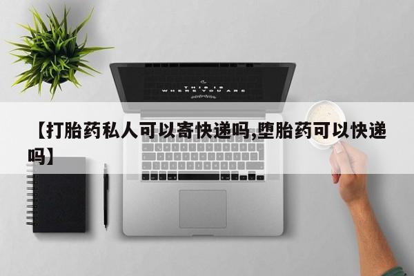 米非司酮片网上购买【打胎药私人可以寄快递吗,堕胎药可以快递吗】