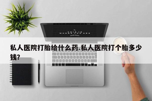 米非司酮片网上购买私人医院打胎给什么药.私人医院打个胎多少钱？