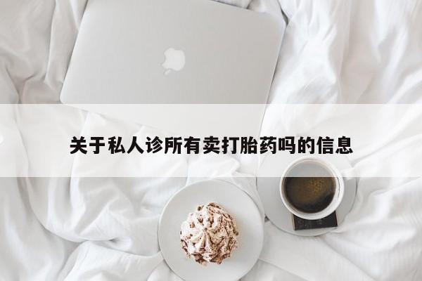 米非司酮片网上购买关于私人诊所有卖打胎药吗的信息