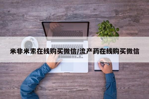 米非司酮片网上购买米非米索在线购买微信/流产药在线购买微信