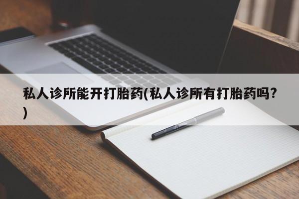 米非司酮片网上购买私人诊所能开打胎药(私人诊所有打胎药吗?)