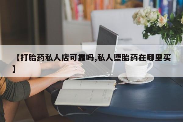 米非司酮片网上购买【打胎药私人店可靠吗,私人堕胎药在哪里买】