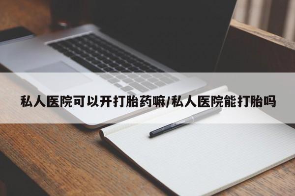 米非司酮片网上购买私人医院可以开打胎药嘛/私人医院能打胎吗