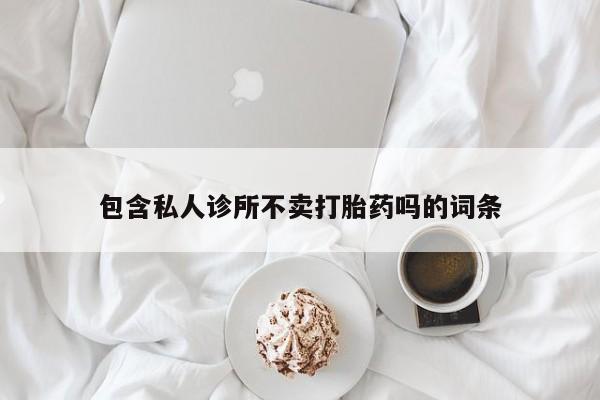 米非司酮片网上购买包含私人诊所不卖打胎药吗的词条