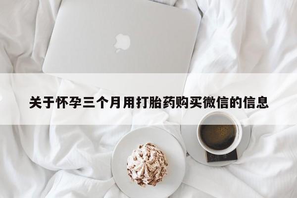 米非司酮片网上购买关于怀孕三个月用打胎药购买微信的信息