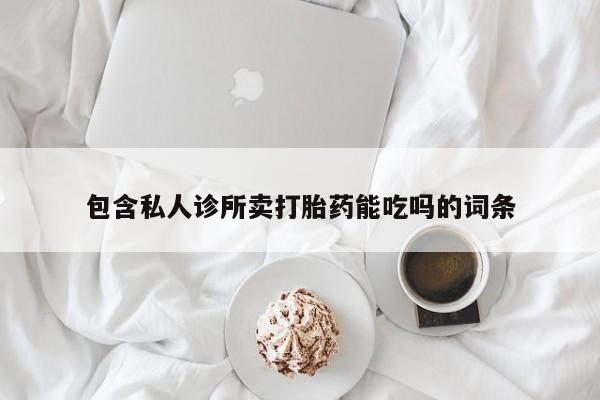 米非司酮片网上购买包含私人诊所卖打胎药能吃吗的词条