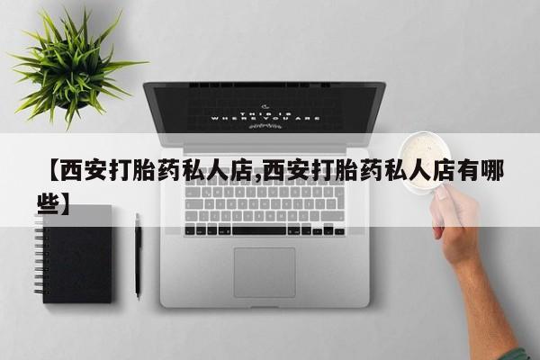 米非司酮片网上购买【西安打胎药私人店,西安打胎药私人店有哪些】
