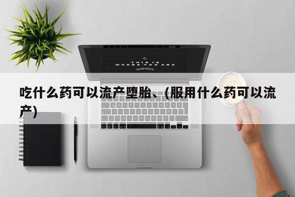 米非司酮片网上购买吃什么药可以流产堕胎、(服用什么药可以流产)