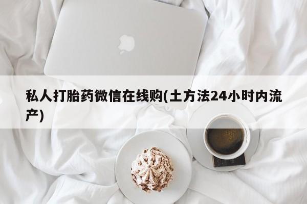 米非司酮片网上购买私人打胎药微信在线购(土方法24小时内流产)
