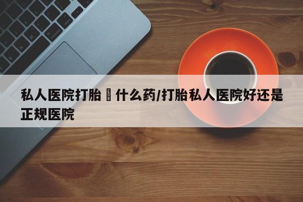 米非司酮片网上购买私人医院打胎給什么药/打胎私人医院好还是正规医院