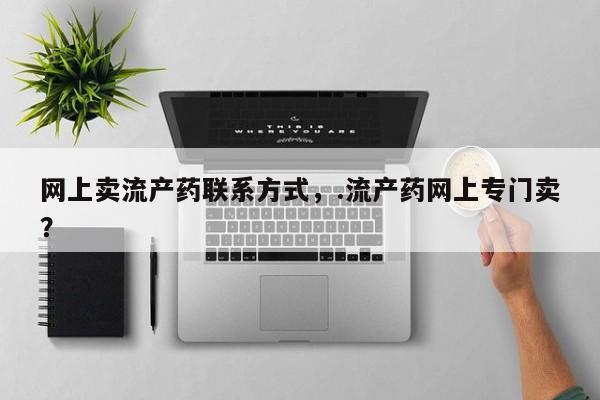 米非司酮片网上购买网上卖流产药联系方式，.流产药网上专门卖？