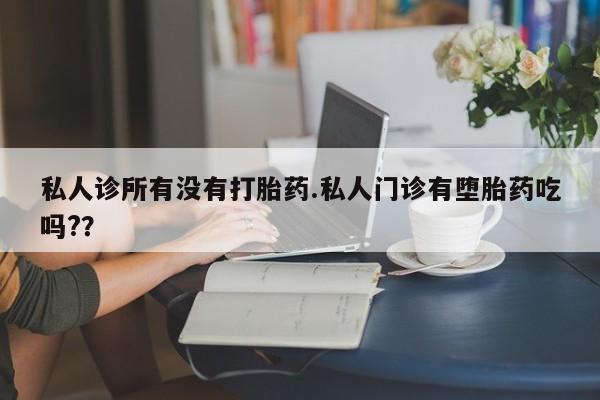 米非司酮片网上购买私人诊所有没有打胎药.私人门诊有堕胎药吃吗?？