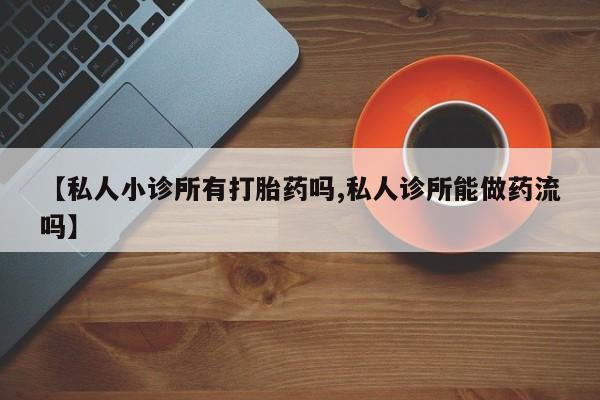米非司酮片网上购买【私人小诊所有打胎药吗,私人诊所能做药流吗】